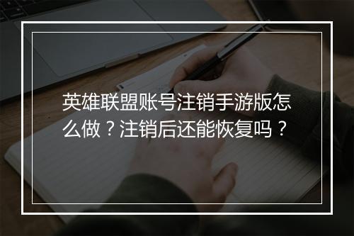 英雄联盟账号注销手游版怎么做？注销后还能恢复吗？