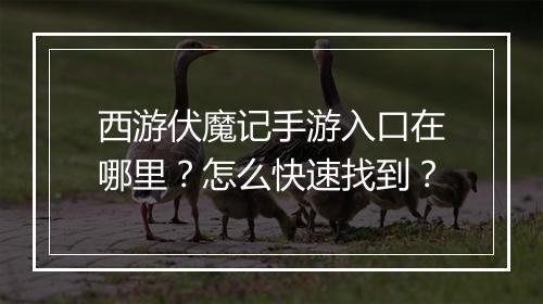 西游伏魔记手游入口在哪里？怎么快速找到？