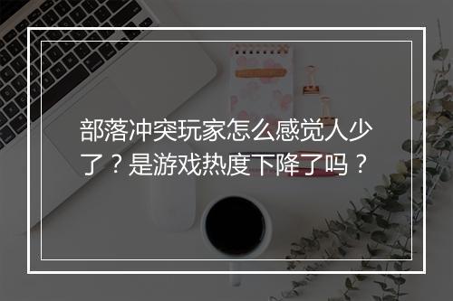 部落冲突玩家怎么感觉人少了？是游戏热度下降了吗？