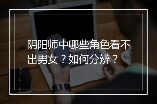 阴阳师中哪些角色看不出男女?如何分辨?