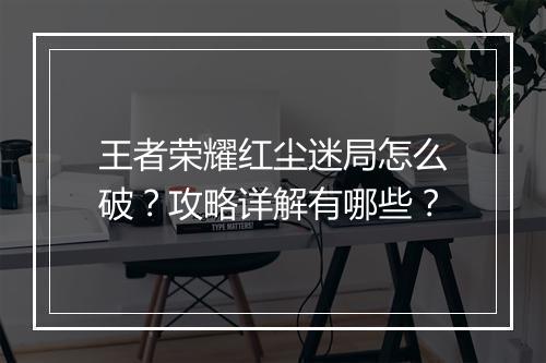 王者荣耀红尘迷局怎么破？攻略详解有哪些？