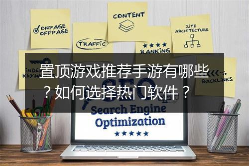 置顶游戏推荐手游有哪些?如何选择热门软件?