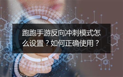 跑跑手游反向冲刺模式怎么设置?如何正确使用?