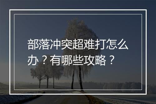 部落冲突超难打怎么办？有哪些攻略？