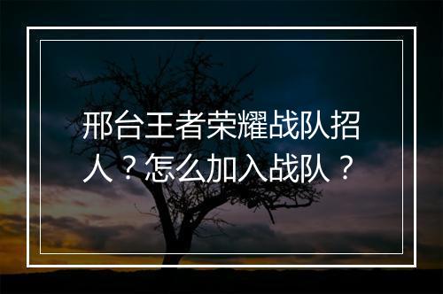 邢台王者荣耀战队招人？怎么加入战队？
