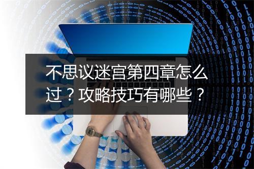 不思议迷宫第四章怎么过？攻略技巧有哪些？