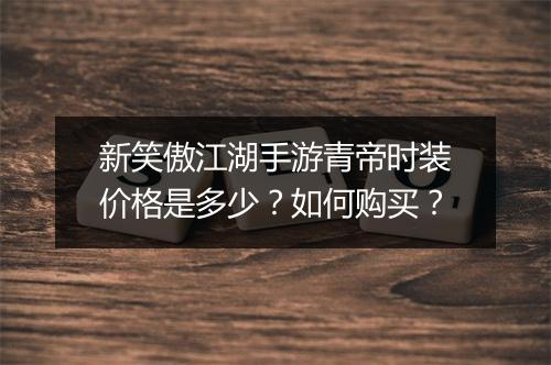 新笑傲江湖手游青帝时装价格是多少?如何购买?