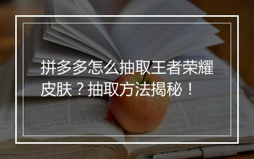 拼多多怎么抽取王者荣耀皮肤?抽取方法揭秘!