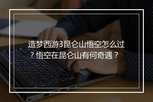 造梦西游3昆仑山悟空怎么过?悟空在昆仑山有何奇遇?