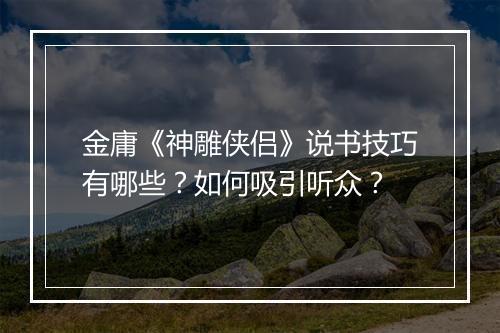 金庸《神雕侠侣》说书技巧有哪些？如何吸引听众？