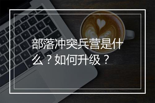 部落冲突兵营是什么？如何升级？