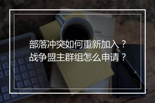 部落冲突如何重新加入？战争盟主群组怎么申请？