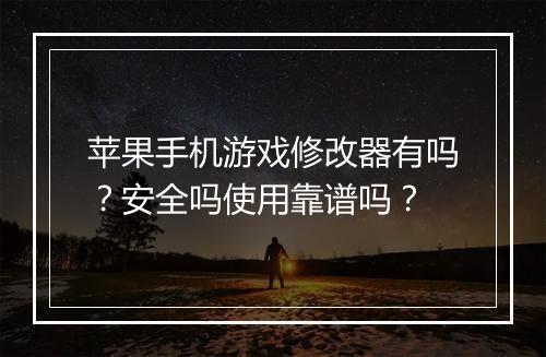 苹果手机游戏修改器有吗?安全吗使用靠谱吗?