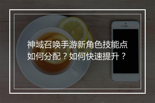 神域召唤手游新角色技能点如何分配？如何快速提升？