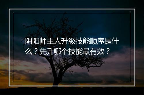 阴阳师主人升级技能顺序是什么?先升哪个技能最有效?
