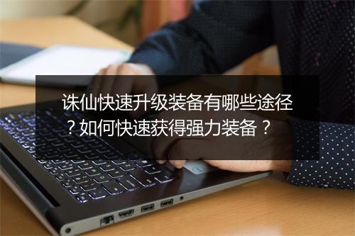 诛仙快速升级装备有哪些途径？如何快速获得强力装备？