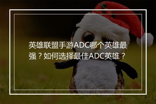 英雄联盟手游ADC哪个英雄最强?如何选择最佳ADC英雄?