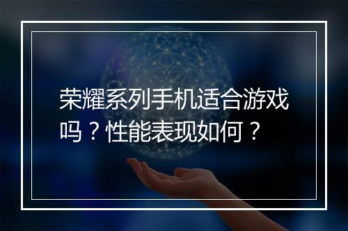 荣耀系列手机适合游戏吗？性能表现如何？