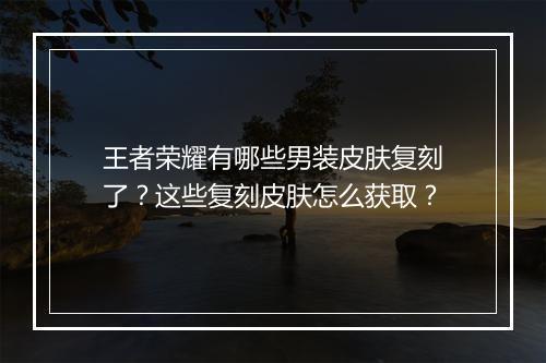 王者荣耀有哪些男装皮肤复刻了?这些复刻皮肤怎么获取?