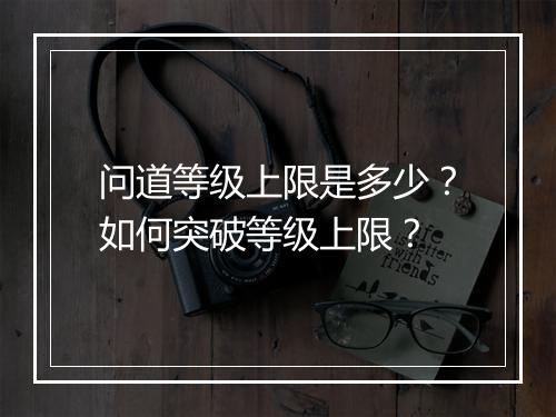 问道等级上限是多少？如何突破等级上限？