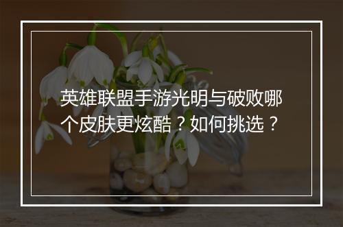 英雄联盟手游光明与破败哪个皮肤更炫酷？如何挑选？