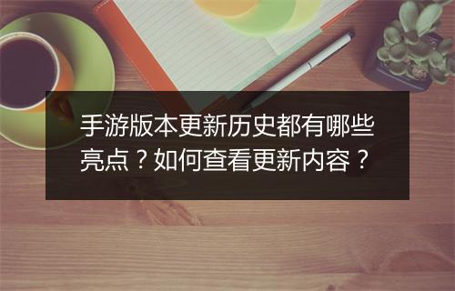 手游版本更新历史都有哪些亮点?如何查看更新内容?