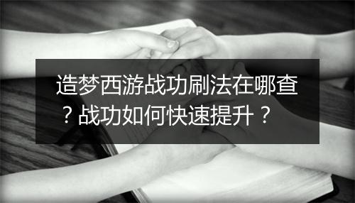 造梦西游战功刷法在哪查？战功如何快速提升？