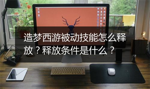 造梦西游被动技能怎么释放？释放条件是什么？