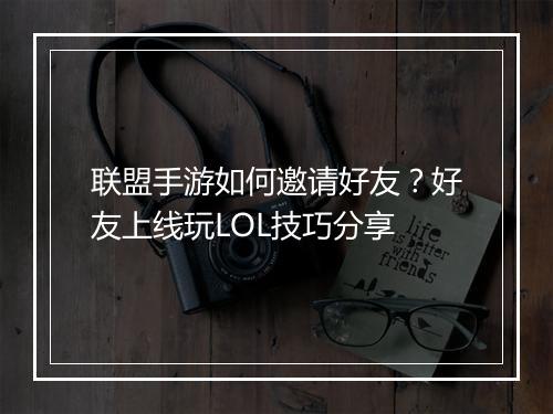 联盟手游如何邀请好友？好友上线玩LOL技巧分享