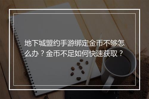 地下城盟约手游绑定金币不够怎么办？金币不足如何快速获取？