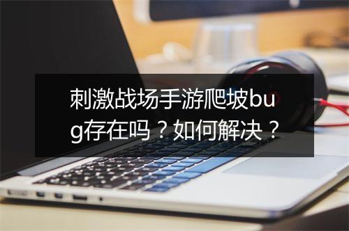 刺激战场手游爬坡bug存在吗？如何解决？