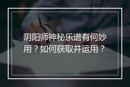 阴阳师神秘乐谱有何妙用？如何获取并运用？
