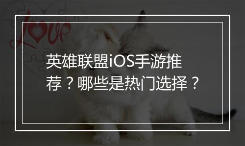 英雄联盟iOS手游推荐?哪些是热门选择?