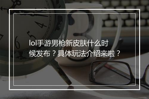 lol手游男枪新皮肤什么时候发布？具体玩法介绍来啦？