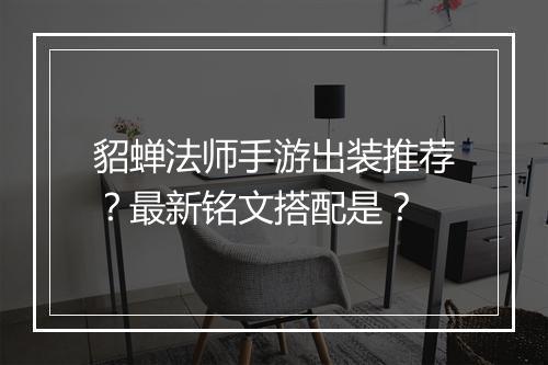 貂蝉法师手游出装推荐?最新铭文搭配是?