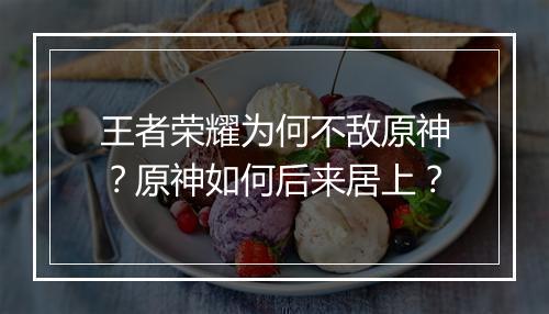 王者荣耀为何不敌原神？原神如何后来居上？