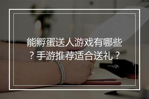 能孵蛋送人游戏有哪些？手游推荐适合送礼？