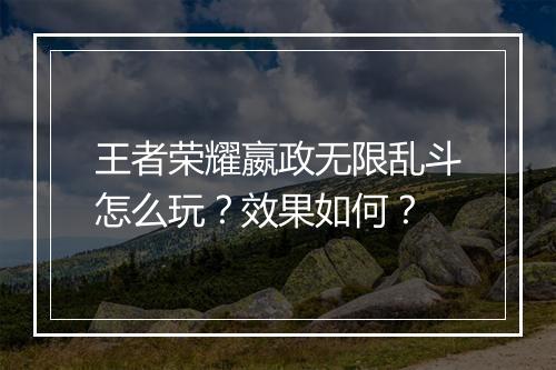 王者荣耀嬴政无限乱斗怎么玩？效果如何？