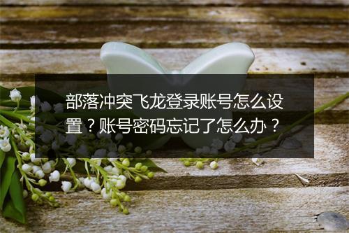 部落冲突飞龙登录账号怎么设置?账号密码忘记了怎么办?