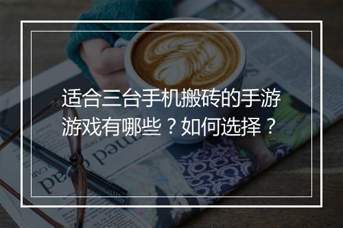 适合三台手机搬砖的手游游戏有哪些？如何选择？