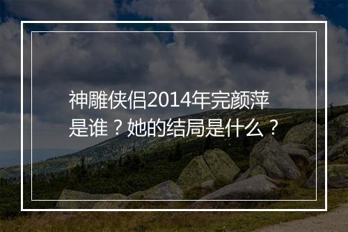 神雕侠侣2014年完颜萍是谁？她的结局是什么？