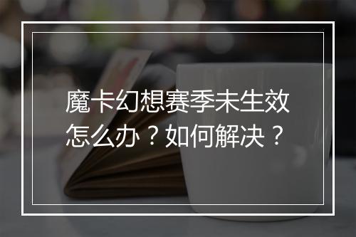 魔卡幻想赛季未生效怎么办?如何解决?