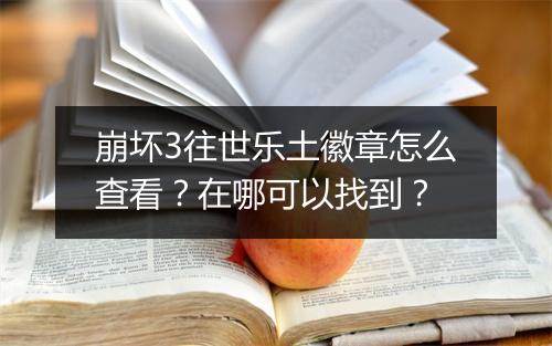 崩坏3往世乐土徽章怎么查看?在哪可以找到?