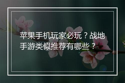 苹果手机玩家必玩?战地手游类似推荐有哪些?