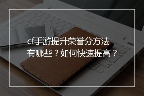 cf手游提升荣誉分方法有哪些?如何快速提高?