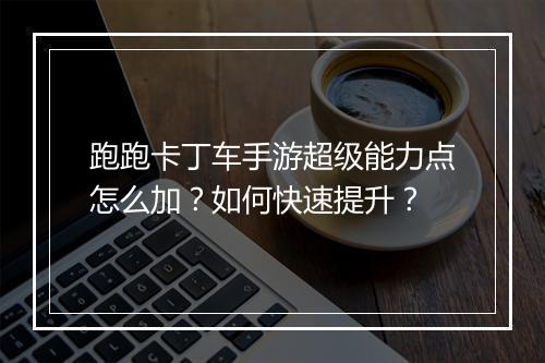 跑跑卡丁车手游超级能力点怎么加？如何快速提升？
