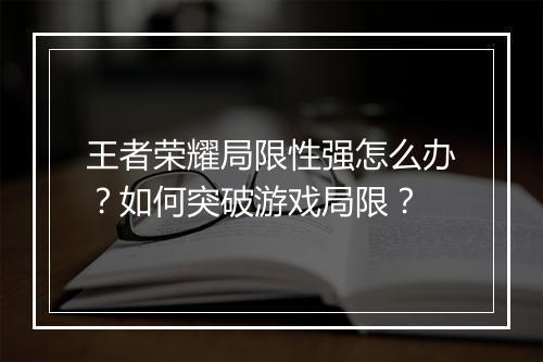 王者荣耀局限性强怎么办?如何突破游戏局限?