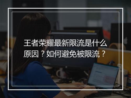 王者荣耀最新限流是什么原因？如何避免被限流？