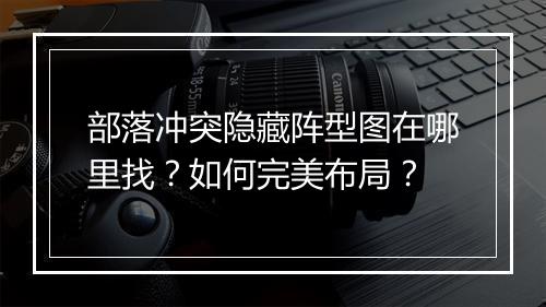 部落冲突隐藏阵型图在哪里找？如何完美布局？