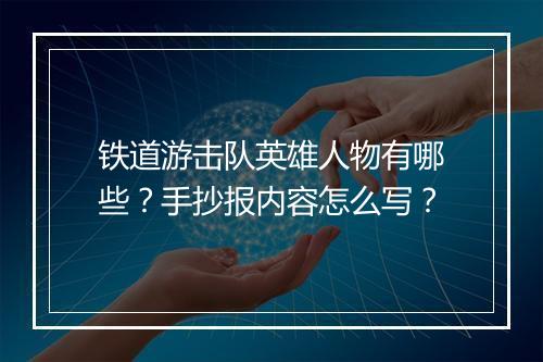 铁道游击队英雄人物有哪些？手抄报内容怎么写？